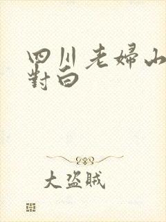 四川老妇山边性对白