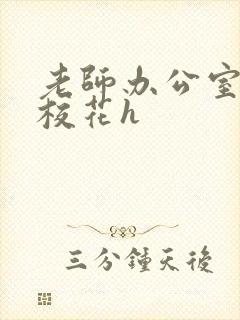 老师办公室狂肉校花h