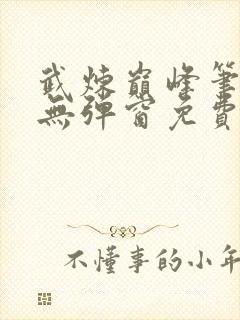 武炼巅峰笔趣阁无弹窗免费阅读