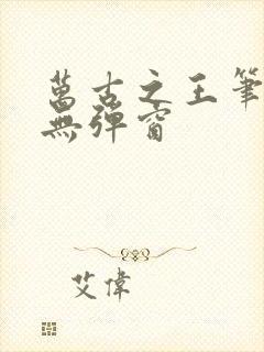 万古之王笔趣阁无弹窗