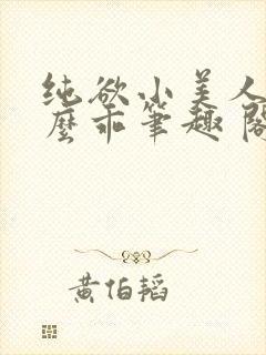 纯欲小美人他那么乖笔趣 阁