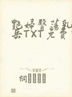 艳妇臀荡乳欲伦岳TXT免费下载