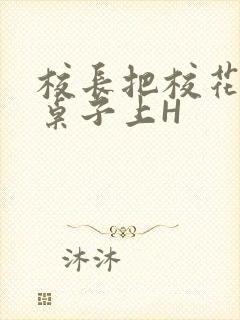 校长把校花放到桌子上H