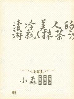 清冷美人的神奇游戏(抹茶沙冰)海棠