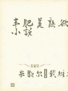 丰肥美熟欲妇乱小说