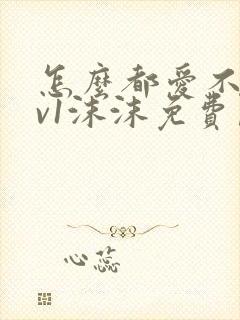 怎么都爱不够1v1沫沫免费阅读