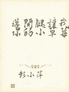 迈开腿让我尝尝你的小草莓