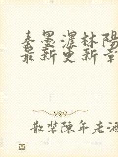 秦墨浓林阳免费最新更新章节