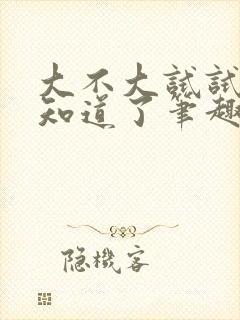 大不大试试不就知道了笔趣阁