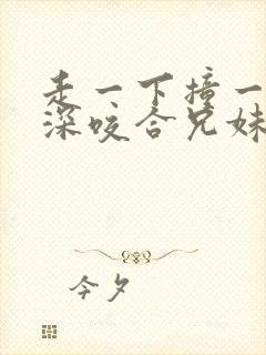 走一下撞一下深深咬合兄妹