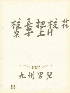 校长把校花放到桌子上H