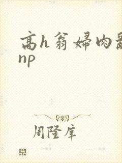高h翁妇肉乱文np