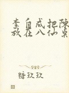 李自成把陈圆圆放在八仙桌前