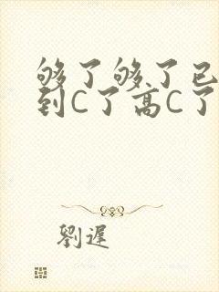够了够了已经满到C了高C了