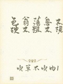 色翁荡息又大又硬又粗又视频图片