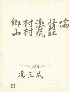 乡村激情伦小说山村疯狂