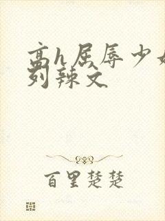 高h屈辱少妇系列辣文