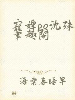 宠婢po沈殊辞笔趣阁