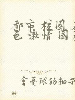 都市 校园 春色 激情 国产封面