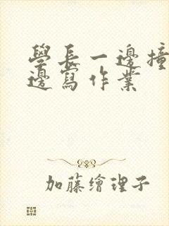 学长一边撞我一边写作业