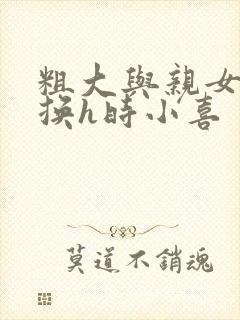 粗大与亲女伦交换h时小喜封面