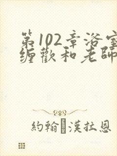 第102章浴室缠欢和老师小说