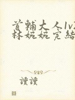 首辅大人1v2林婉婉完结了吗