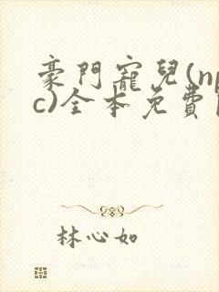 豪门宠儿(npc)全本免费阅读