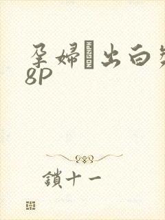 孕妇泬出白浆18P