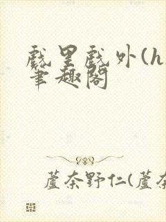 戏里戏外(h)笔趣阁