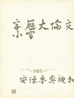 客厅大伦交侩h小雪封面