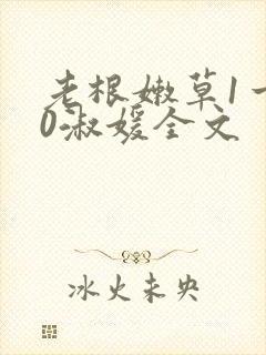 老根嫩草1一40淑媛全文