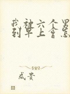 我被六个男人躁到早上会怎么样