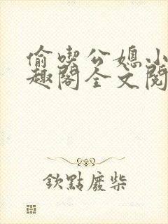 偷吃公媳小说笔趣阁全文阅读