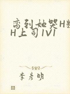 脔到她哭H粗话H上司1V1