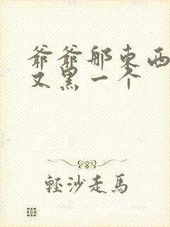 爷爷那东西又大又黑一个封面