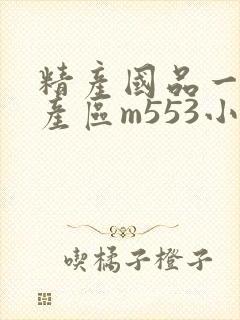 精产国品一二三产区m553小说