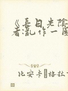 《长日光阴》作者:乱作一团