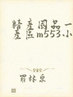 精产国品一二三产区m553小说