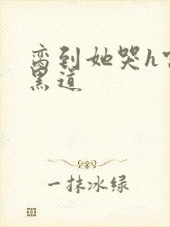 脔到她哭h宫交黑道