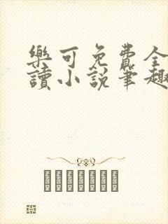 乐可免费全文阅读小说笔趣阁