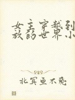 女主穿越到很开放的世界小说