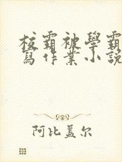 校霸被学霸压着写作业小说