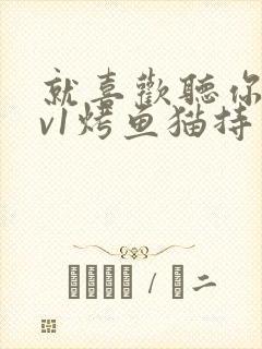 就喜欢听你叫1v1烤鱼猫持竿钓鱼