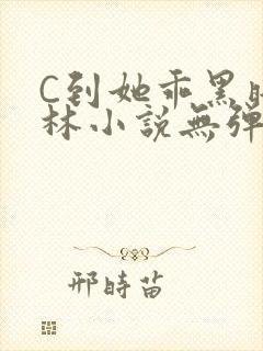 C到她乖黑暗森林小说无弹窗