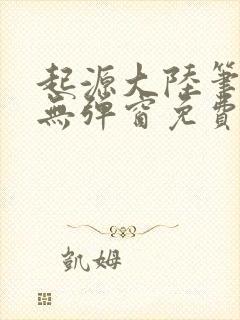 起源大陆笔趣阁无弹窗免费阅读