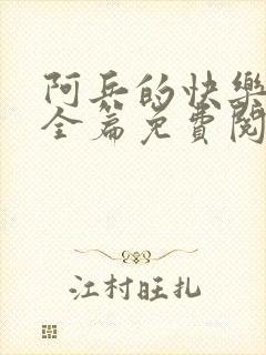 阿兵的快乐生活全篇免费阅读