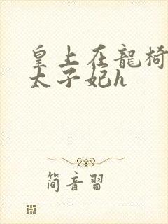 皇上在龙椅上c太子妃h