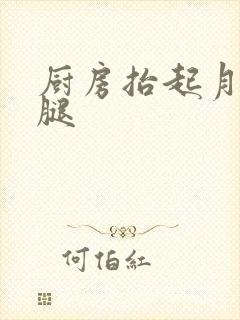 厨房抬起月月的腿