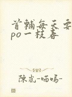 首辅每天要不够po一枝春